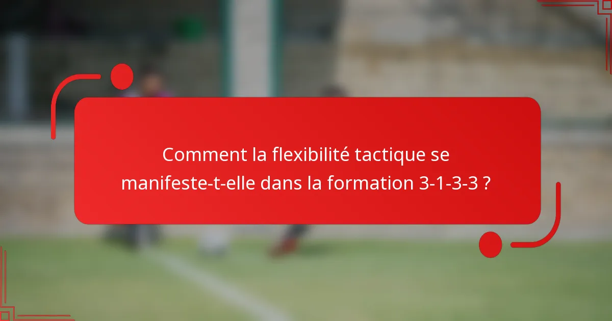 Comment la flexibilité tactique se manifeste-t-elle dans la formation 3-1-3-3 ?