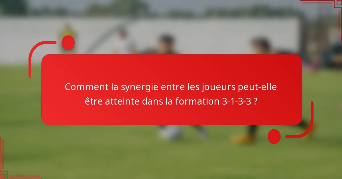 Comment la synergie entre les joueurs peut-elle être atteinte dans la formation 3-1-3-3 ?