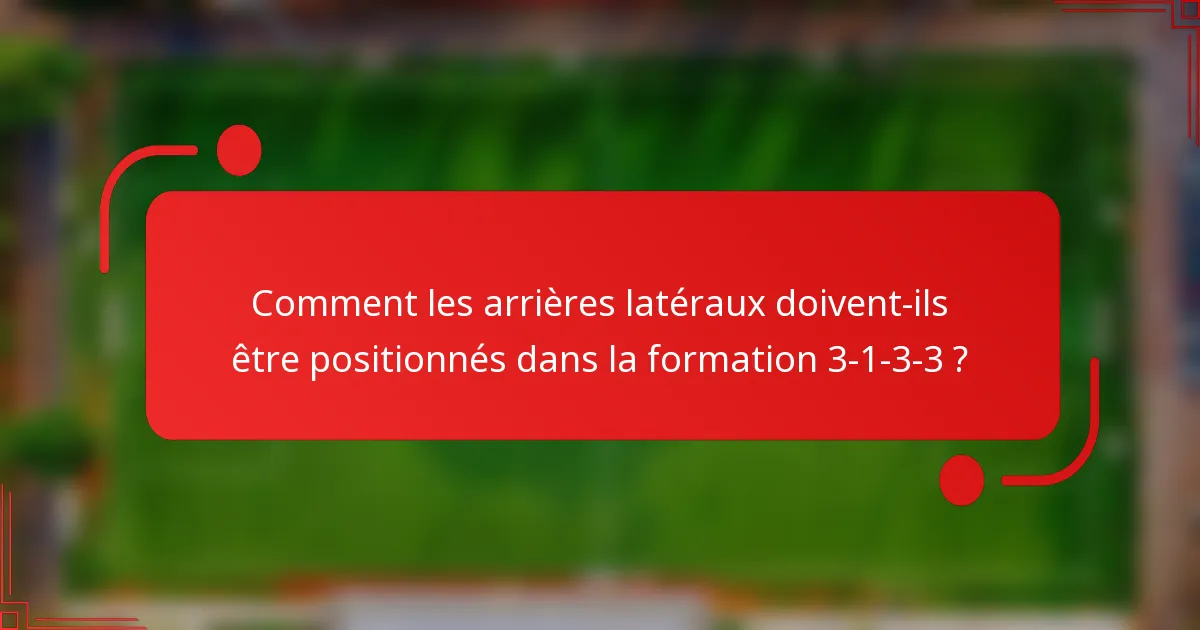 Comment les arrières latéraux doivent-ils être positionnés dans la formation 3-1-3-3 ?