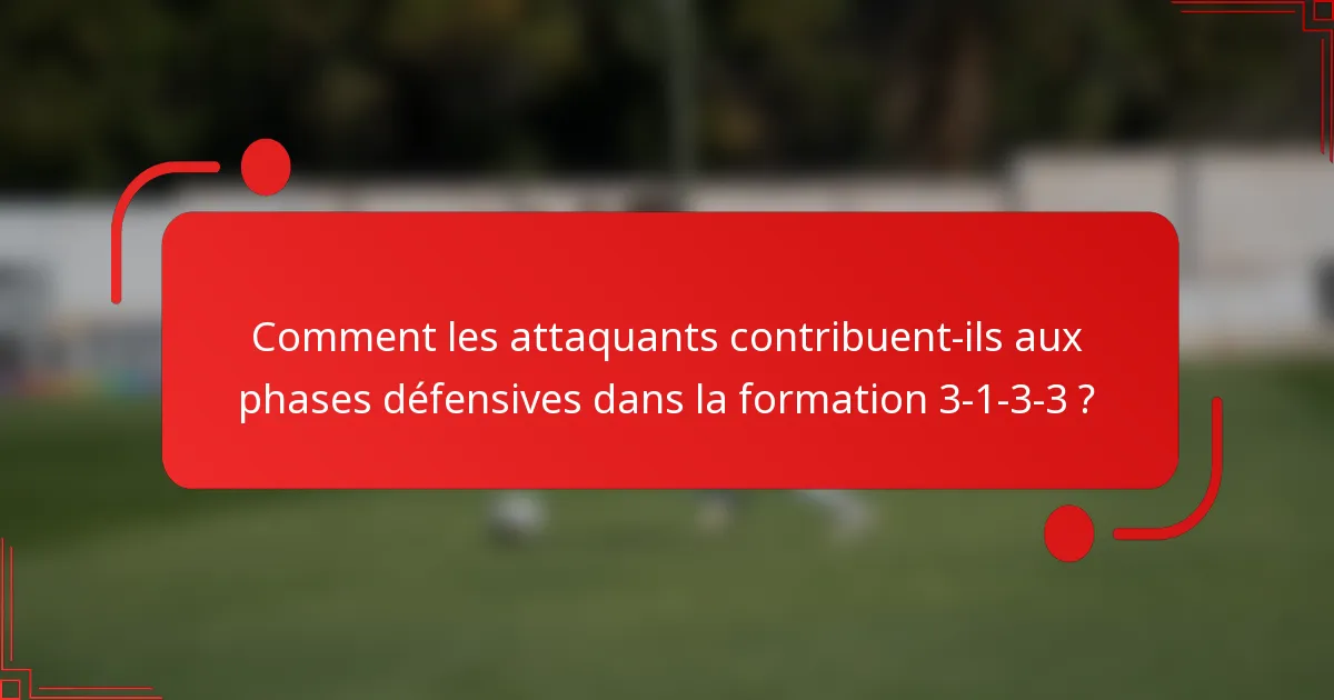 Comment les attaquants contribuent-ils aux phases défensives dans la formation 3-1-3-3 ?