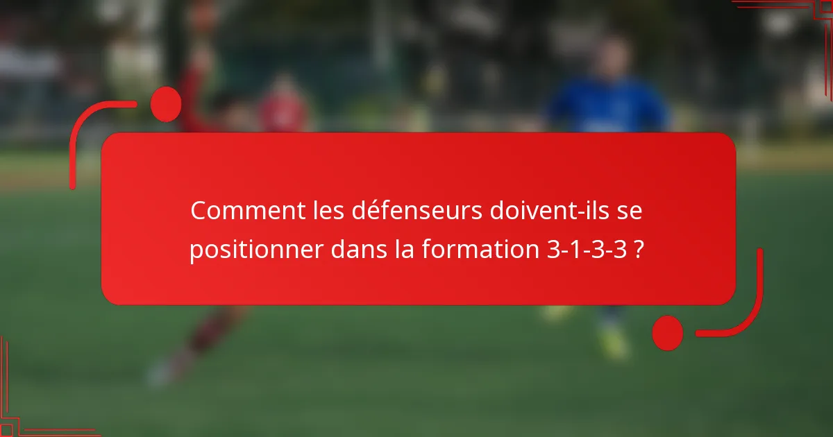 Comment les défenseurs doivent-ils se positionner dans la formation 3-1-3-3 ?