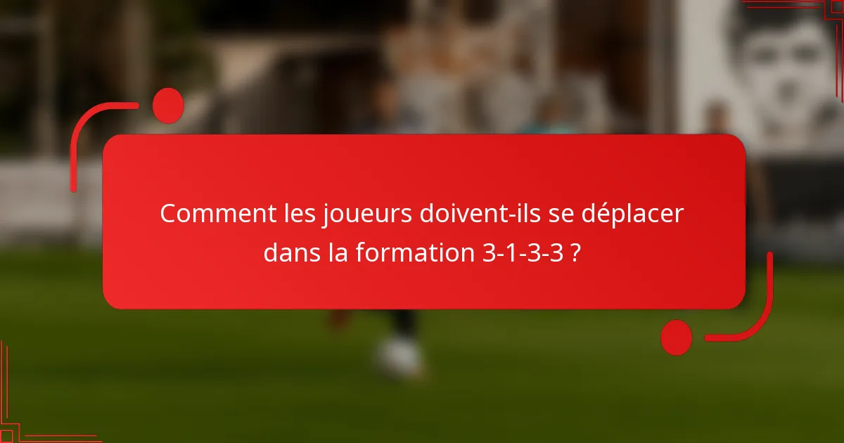 Comment les joueurs doivent-ils se déplacer dans la formation 3-1-3-3 ?