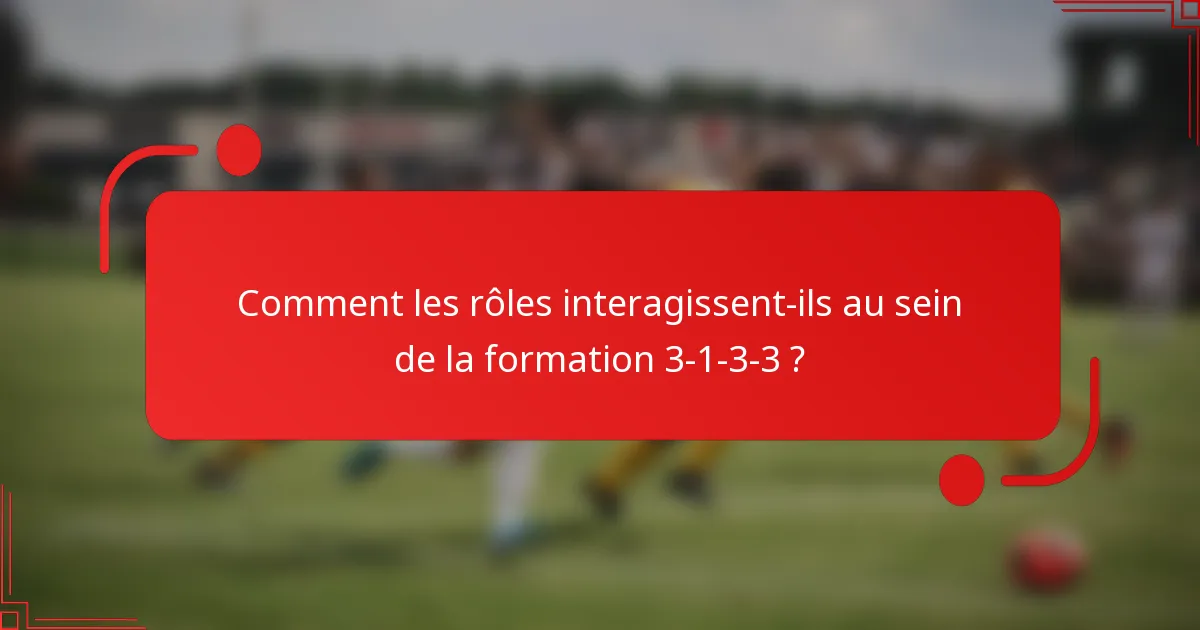 Comment les rôles interagissent-ils au sein de la formation 3-1-3-3 ?