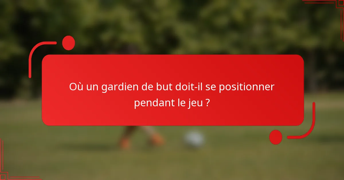 Où un gardien de but doit-il se positionner pendant le jeu ?