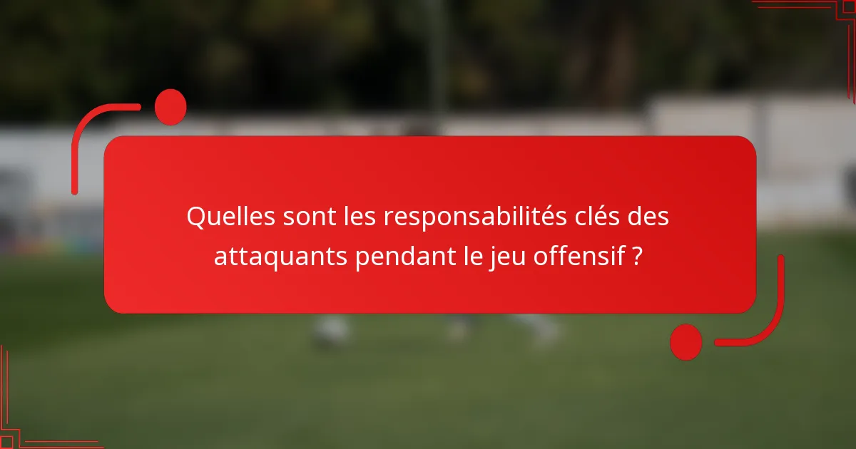 Quelles sont les responsabilités clés des attaquants pendant le jeu offensif ?