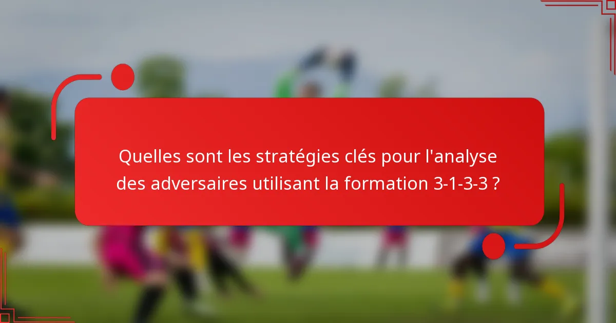 Quelles sont les stratégies clés pour l'analyse des adversaires utilisant la formation 3-1-3-3 ?