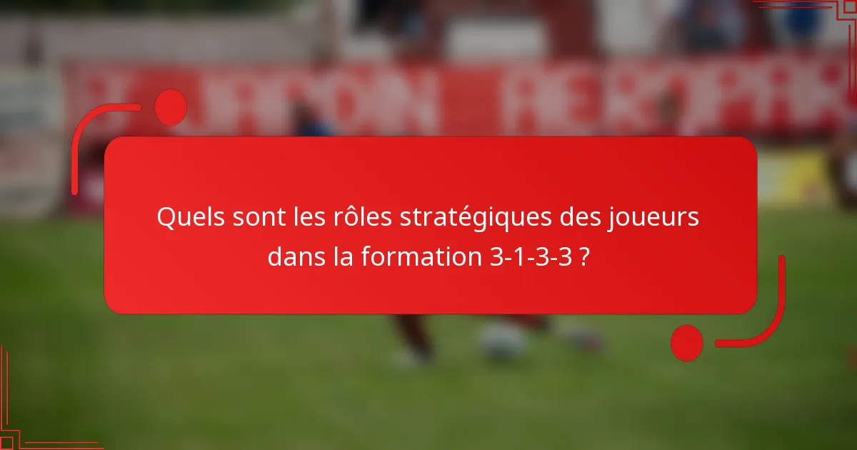 Quels sont les rôles stratégiques des joueurs dans la formation 3-1-3-3 ?